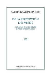 de la percepcion del verde - escuchas de la poesia de olvido garcia valdes - Amelia Gamoneda Lanza (ed. )