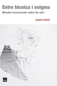 entre tecnica i enigma - mirades transversals sobre les arts - Joaquim Español Llorens