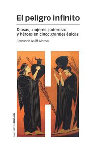 peligro infinito, el - diosas, mujeres poderosas y heroes en cinco grandes epicas - Fernando Wulff Alonso