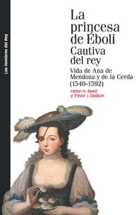 PRINCESA DE EBOLI, LA - CAUTIVA DEL REY - VIDA DE ANA DE MENDOZA Y DE LA CERDA (1540-1592)