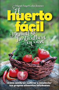 huerto facil, el - manual de horticultura en casa - como sembrar, cultivar y recolectar tus propios alimentos saludables - Miguel Angel Galan Jimenez