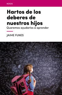 hartos de los deberes de nuestros hijos - queremos ayudarlos a aprender - Jaime Funes Artiaga