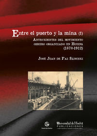 entre el puerto y la mina i - antecedentes del movimiento obrero organizado en huelva (1870-1912) - Jose Juan De Paz Sanchez