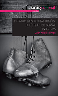construyendo una pasion: el futbol en españa, 1900-1936 - Juan Antonio Simon Sanjurjo