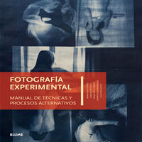 FOTOGRAFIA EXPERIMENTAL - MANUAL DE TECNICAS Y PROCESOS ALTERNATIVOS