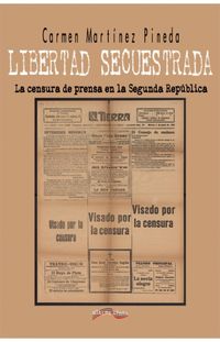 LIBERTAD SECUESTRADA - LA CENSURA DE PRENSA EN LA SEGUNDA REPUBLICA
