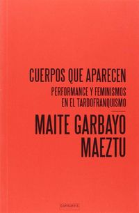 cuerpos que aparecen - performance y feminismos en el tardofranquismo - Maite Garbayo Maeztu