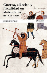 guerra, ejercito y fiscalidad en al-andalus (ss. viii - xii) . - de la hegemonia musulmana a la decadencia - Josep Suñe Arce