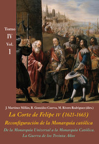 DE LA MONARQUIA UNIVERSAL A LA MONARQUIA CATOLICA. LA GUERRA DE LOS TREINTA AÑOS (VOL. 1) - LA CORTE DE FELIPE IV (1621-1665) . RECONFIGURACION DE LA MONARQUIA CATOLICA - TOMO IV: LOS REINOS Y LA POLITICA INTERNACIONAL