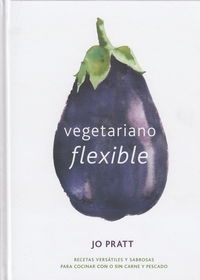vegetariano flexible - recetas versatiles y sabrosas para cocinar con o sin carne y pescado