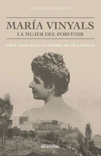 maria vinyals, la mujer del porvenir - siete vidas bajo la sombra de un castillo - Diego Piay Augusto