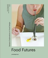 food futures - sensory explorations in food design - Gemma Warriner (ed) / Kate Sweetapple (ed)
