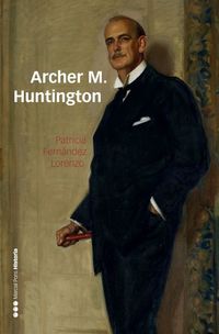 archer m. huntington - el fundador de la hispanic society of america en españa