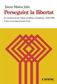 perseguint la llibertat - la construccio de l'espai socialista a catalunya (1945-1982) - Jaume Muñoz Jofre