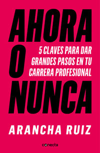 ahora o nunca - las 5 claves para triunfar en tu carrera profesional - Arancha Ruiz
