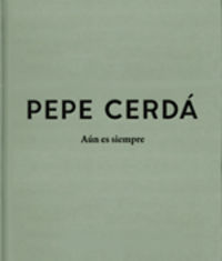 pepe cerda - aun es siempre - Pepe Cerda / Ana Bendicho (coord. ) / Maria Garcia (coord. )
