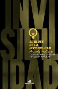blues de la invisibilidad, el - teoria feminista negra y cultura popular - Michelle Wallace