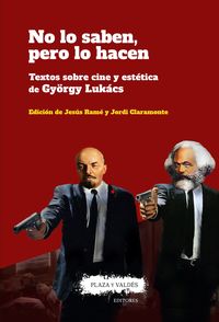 no lo saben, pero lo hacen - textos sobre cine y estetica de gyorgy lukacs - Gyorgy Lukacs / Jordi Claramonte Arrufat / Jesus Rame