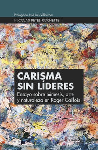 carisma sin lideres - ensayo sobre mimesis, arte y naturaleza en roger caillois - Nicolas Petel-Rochette