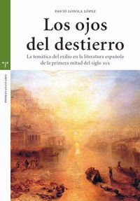 OJOS DEL DESTIERRO, LOS - LA TEMATICA DEL EXILIO EN LA LITERATURA ESPAÑOLA DE LA PRIMERA MITAD DEL SIGLO XIX