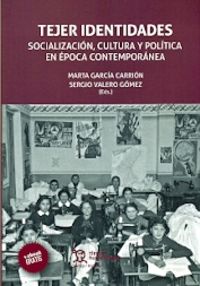 tejer identidades - socializacion, cultura y politica en epoca contemporanea - Marta Garcia Carrion (ed. ) / Sergio Valero Gomez (ed. )