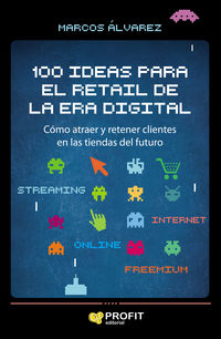 100 ideas para el retail de la era digital - como atraer y retener clientes en las tiendas del futuro - Marcos Alvarez Orozco