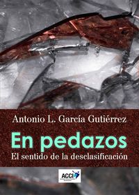 en pedazos. el sentido de la desclasificacion - Antonio Luis Garcia Gutierrez