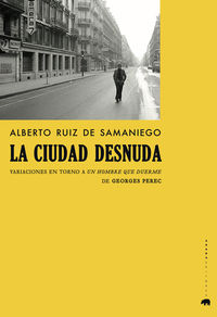 ciudad desnuda, la - variaciones en torno a un hombre que duerme de georges perec - Alberto Ruiz De Samaniego