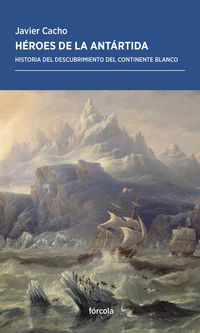 heroes de la antartida - historia del descubrimiento del continente blanco