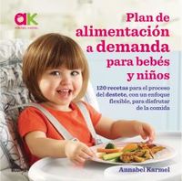 plan de alimentacion a demanda para bebes y niños - 120 recetas para el proceso del destete, con un enfoque flexible, para disfrutar de la comida - Annabel Karmel