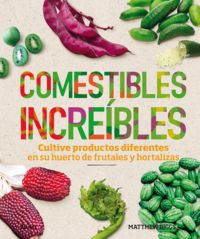 comestibles increibles - cultive productos diferentes en su huerto de frutales y hortalizas - Matthew Biggs
