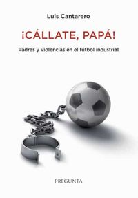 ¡callate, papa! - padres y violencias en el futbol industrial - Luis Cantarero