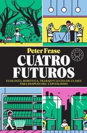 cuatro futuros - ecologia, robotica, trabajo y lucha de clases para despues del capitalismo - Peter Frase