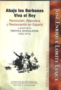 abajo los borbones viva el rey - revolucion, republica y restauracion en españa - a traves de la prensa hispalense (1862-1874) - Jose Enrique Lorite Luque