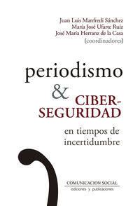 periodismo y ciberseguridad en tiempos de incertidumbre - Juan Luis Manfredi Sanchez / Maria Jose Ufarte Ruiz / Jose Maria Herranz De La Casa