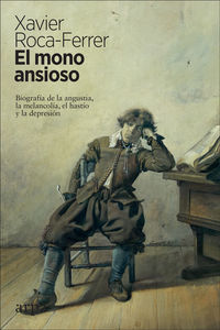 mono ansioso, el - biografia de la angustia, la melancolia, el hastio y la depresion - Xavier Roca-Ferrer