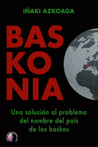 baskonia - una solucion al problema del nombre del pais de los baskos - Iñaki Azkoaga Bastida