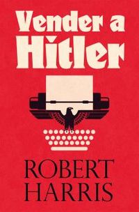 vender a hitler - la mayor estafa editorial de la historia: el escandalo de los diarios de hitler - Robert Harris