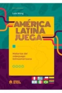 america latina juega - historias del videojuego latinoamericano