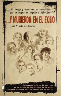 ... y murieron en el exilio - el largo y duro recorrido por la mujer en españa (1868-1940)