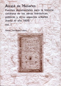 alcala de henares - fuentes documentales para la historia cotidiana de las obras hidraulicas, publicas y otros aspectos urbanos (1820-1899) (3 vols. )