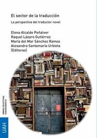 sector de la traduccion, el - la perspectiva del traductor novel - Elena Alcalde Peñalver (ed. ) / Raquel Lazaro Gutierrez (ed. ) / [ET AL. ]