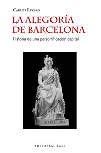 alegoria de barcelona, la - historia de una personificacion capital - Carlos Reyero Hermosilla