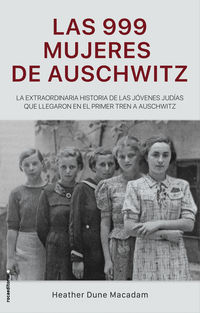 999 mujeres de auschwitz, las - la extraordinaria historia de las primeras niñas judias que llegaron en el primer tren de auschwitz - Heather Dune Macadam