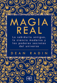 magia real - la sabiduria antigua, la ciencia moderna y los poderes secretos del universo - Dean Radin