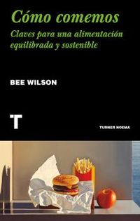 como comemos - claves para una alimentacion equilibrada y sostenible - Bee Wilson
