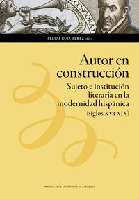 autor en construccion - sujeto e institucion literaria en la modernidad hispanica (siglos xvi-xix) - Pedro Ruiz Perez (il. )