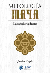 mitologia maya - la sabiduria divina - Javier Tapia