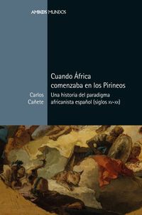 cuando africa comenzaba en los pirineos - una historia del paradigma africanista español (siglos xv-xx) - Carlos Cañete Jimenez