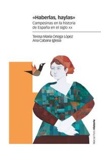 «haberlas, haylas» - campesinas en la historia de españa en el siglo xx - Teresa Maria Ortega Lopez / Ana Cabana Iglesia